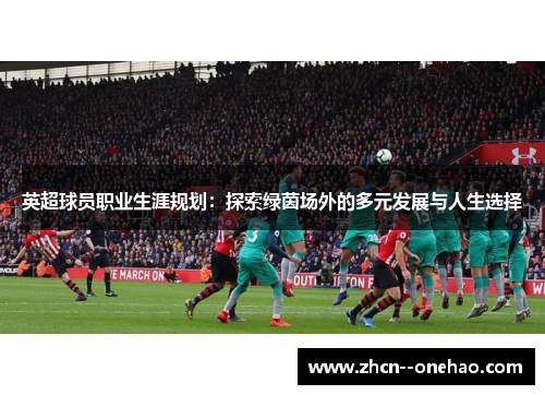 英超球员职业生涯规划：探索绿茵场外的多元发展与人生选择