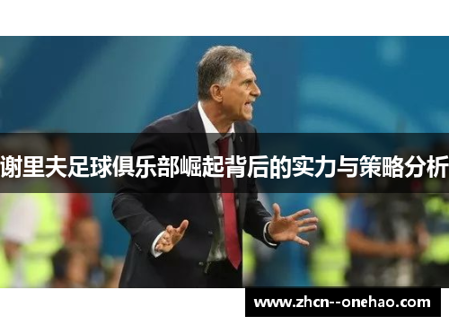 谢里夫足球俱乐部崛起背后的实力与策略分析