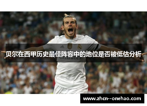 贝尔在西甲历史最佳阵容中的地位是否被低估分析