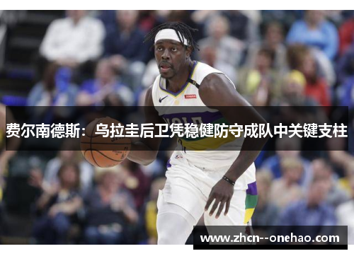 费尔南德斯：乌拉圭后卫凭稳健防守成队中关键支柱