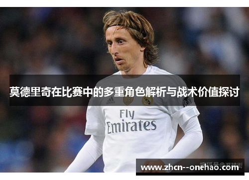 莫德里奇在比赛中的多重角色解析与战术价值探讨