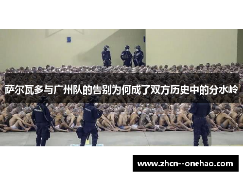 萨尔瓦多与广州队的告别为何成了双方历史中的分水岭