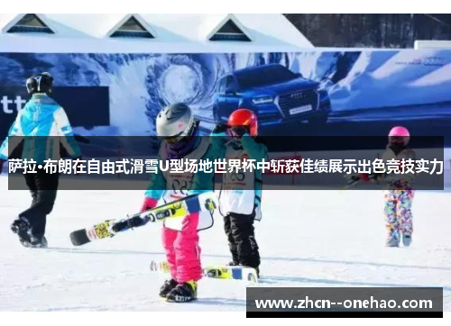 萨拉·布朗在自由式滑雪U型场地世界杯中斩获佳绩展示出色竞技实力