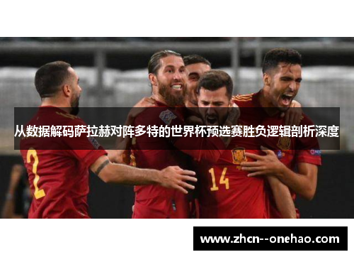从数据解码萨拉赫对阵多特的世界杯预选赛胜负逻辑剖析深度