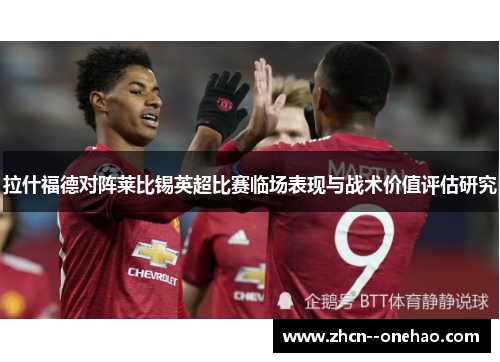 拉什福德对阵莱比锡英超比赛临场表现与战术价值评估研究