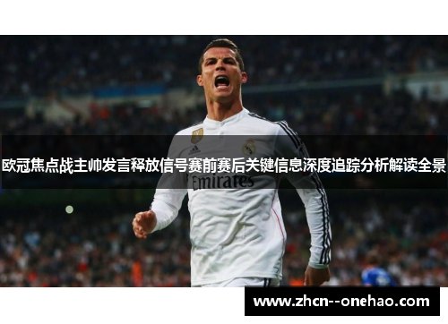 欧冠焦点战主帅发言释放信号赛前赛后关键信息深度追踪分析解读全景