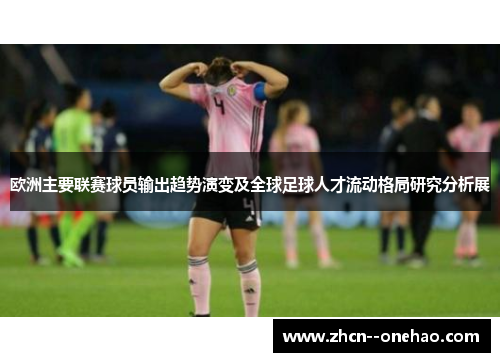 欧洲主要联赛球员输出趋势演变及全球足球人才流动格局研究分析展 欧洲主要联赛球员输出趋势演变及全球足球人才流动格局研究分析展