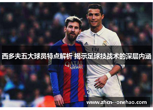 西多夫五大球员特点解析 揭示足球技战术的深层内涵