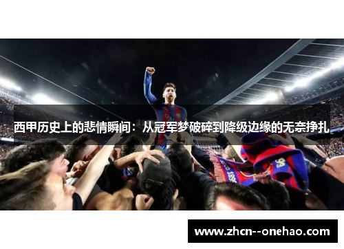 西甲历史上的悲情瞬间：从冠军梦破碎到降级边缘的无奈挣扎