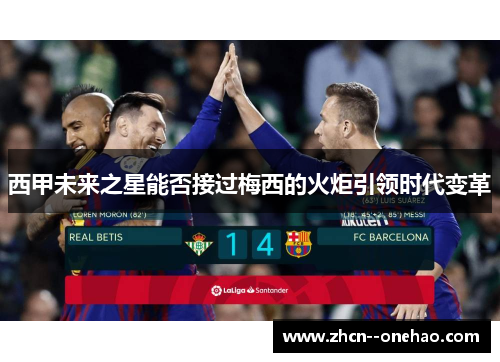 西甲未来之星能否接过梅西的火炬引领时代变革