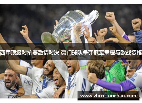 西甲顶级对抗赛激情对决 豪门球队争夺冠军荣耀与欧战资格