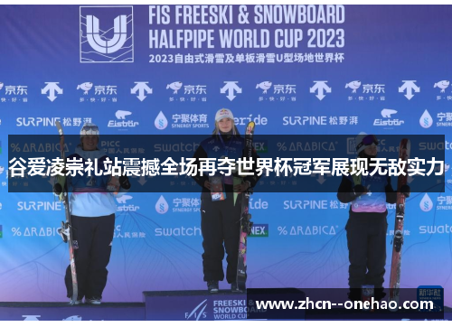 谷爱凌崇礼站震撼全场再夺世界杯冠军展现无敌实力