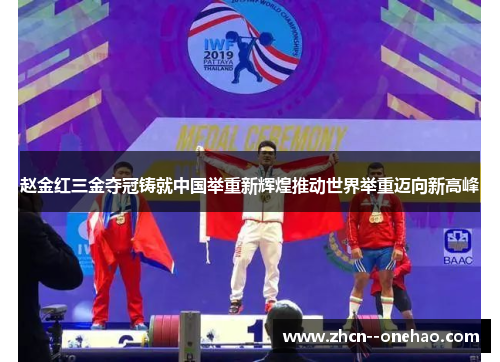 赵金红三金夺冠铸就中国举重新辉煌推动世界举重迈向新高峰