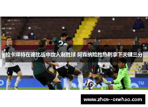 拉卡泽特在德比战中攻入制胜球 阿森纳险胜热刺拿下关键三分