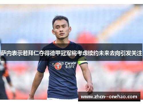 萨内表示若拜仁夺得德甲冠军将考虑续约未来去向引发关注 萨内表示若拜仁夺得德甲冠军将考虑续约未来去向引发关注