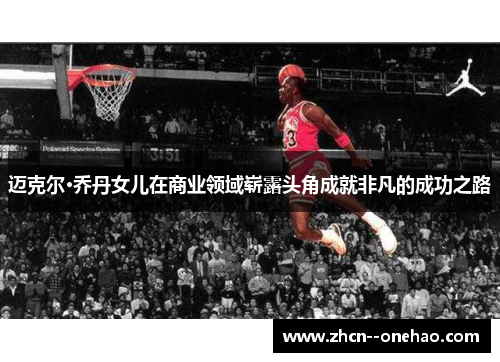 迈克尔·乔丹女儿在商业领域崭露头角成就非凡的成功之路