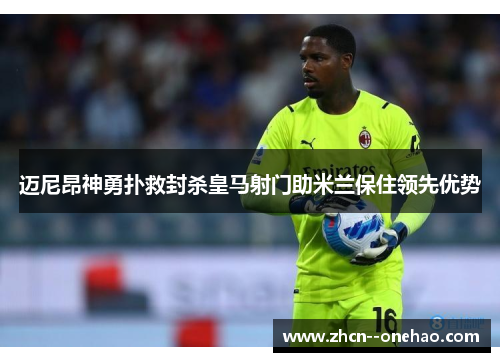 迈尼昂神勇扑救封杀皇马射门助米兰保住领先优势