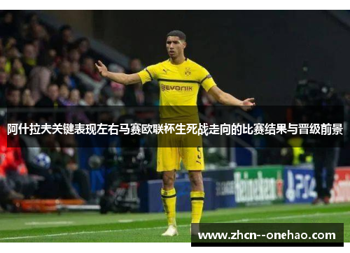 阿什拉夫关键表现左右马赛欧联杯生死战走向的比赛结果与晋级前景