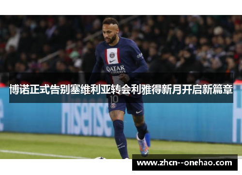 博诺正式告别塞维利亚转会利雅得新月开启新篇章