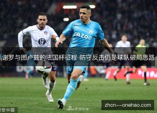 谢罗与图卢兹的法国杯征程 防守反击仍是球队破局思路